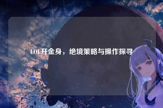 LOL开金身,绝境策略与操作探寻