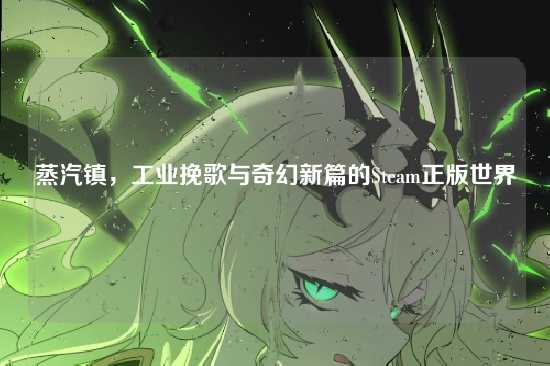 蒸汽镇，工业挽歌与奇幻新篇的Steam正版世界