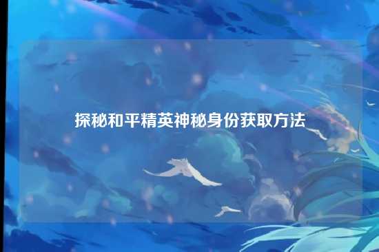 探秘和平精英神秘身份获取方法