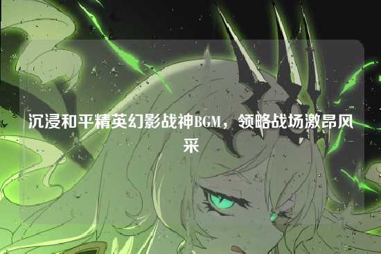 沉浸和平精英幻影战神BGM，领略战场激昂风采