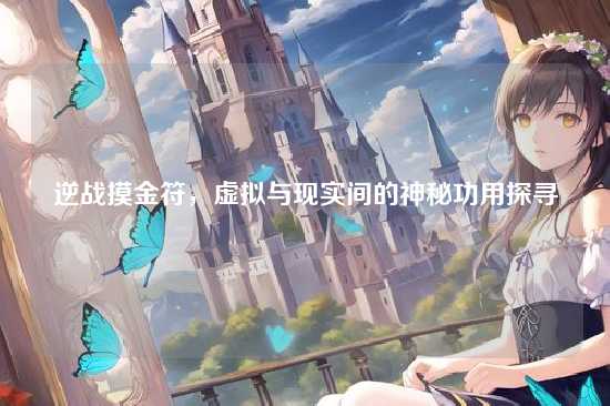 逆战摸金符，虚拟与现实间的神秘功用探寻