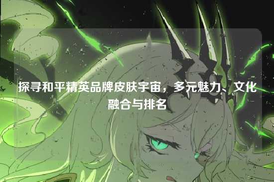 探寻和平精英品牌皮肤宇宙，多元魅力、文化融合与排名