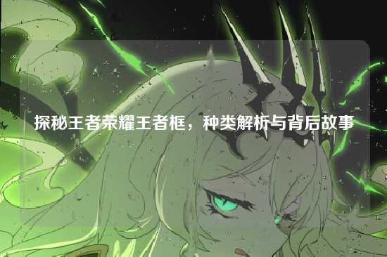 探秘王者荣耀王者框，种类解析与背后故事