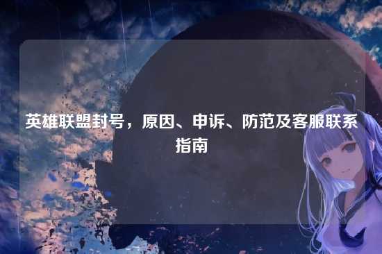 英雄联盟封号,原因、申诉、防范及客服联系指南