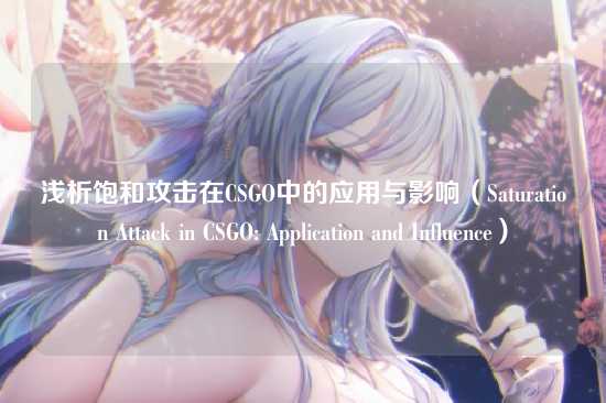 浅析饱和攻击在CSGO中的应用与影响(Saturation Attack in CSGO: Application and Influence)
