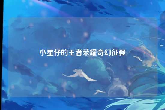 小星仔的王者荣耀奇幻征程