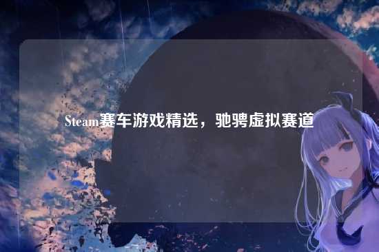 Steam赛车游戏精选,驰骋虚拟赛道