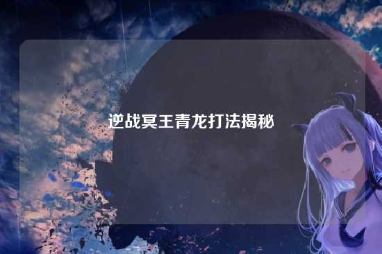 逆战冥王青龙打法揭秘