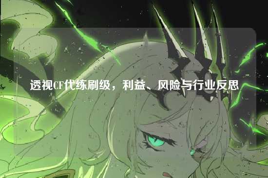 透视CF代练刷级，利益、风险与行业反思