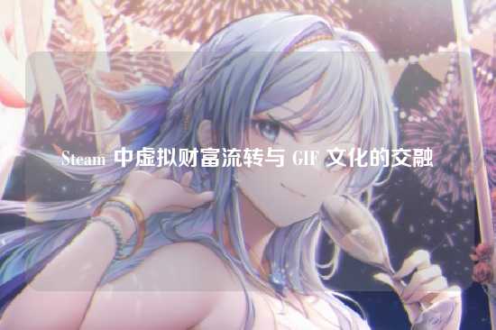 Steam 中虚拟财富流转与 GIF 文化的交融