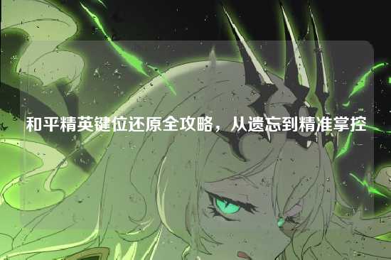 和平精英键位还原全攻略，从遗忘到精准掌控