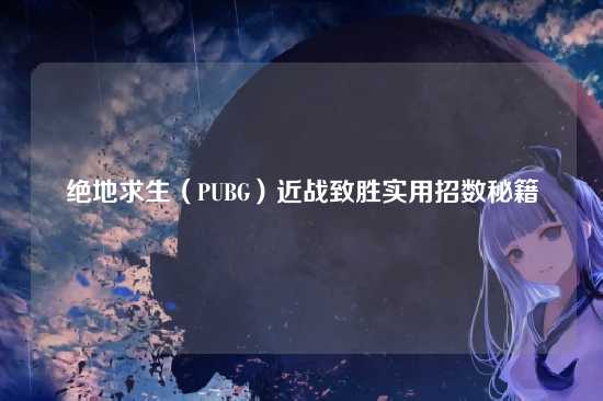 绝地求生(PUBG)近战致胜实用招数秘籍