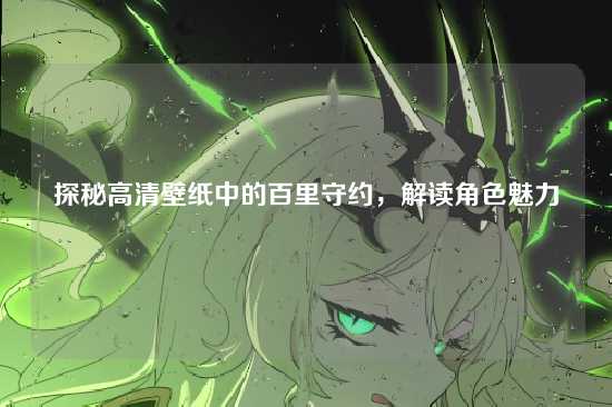 探秘高清壁纸中的百里守约,解读角色魅力