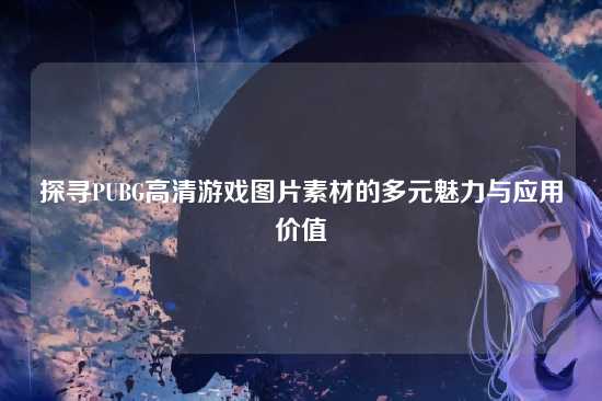 探寻PUBG高清游戏图片素材的多元魅力与应用价值