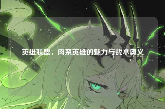 英雄联盟，肉系英雄的魅力与战术奥义