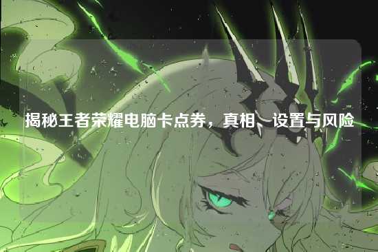 揭秘王者荣耀电脑卡点券,真相、设置与风险