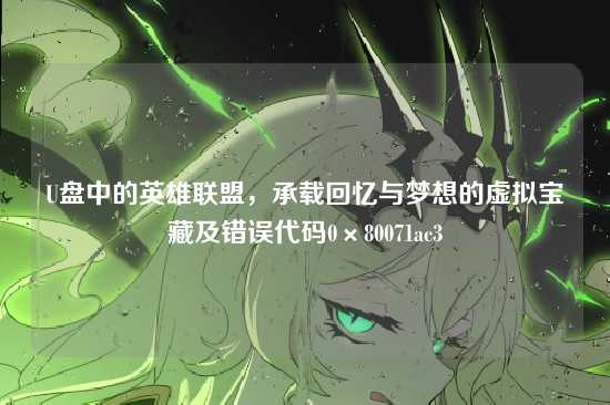 U盘中的英雄联盟,承载回忆与梦想的虚拟宝藏及错误代码0×80071ac3