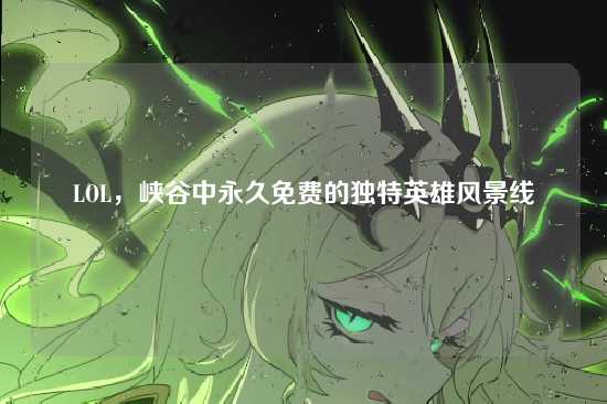 LOL，峡谷中永久免费的独特英雄风景线
