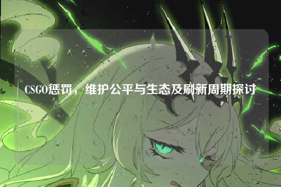 CSGO惩罚，维护公平与生态及刷新周期探讨