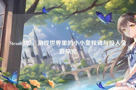 Steam 5级,游戏世界里的小小里程碑与投入金额探究