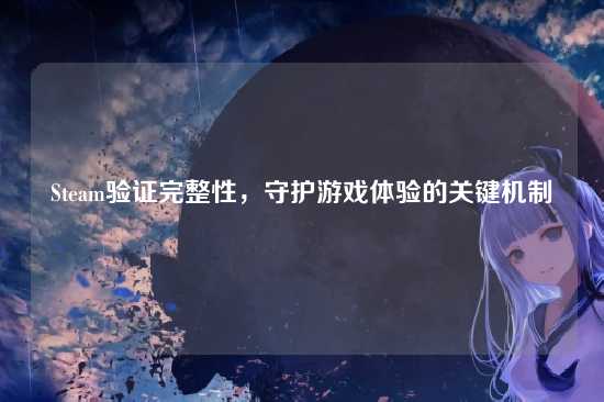 Steam验证完整性，守护游戏体验的关键机制