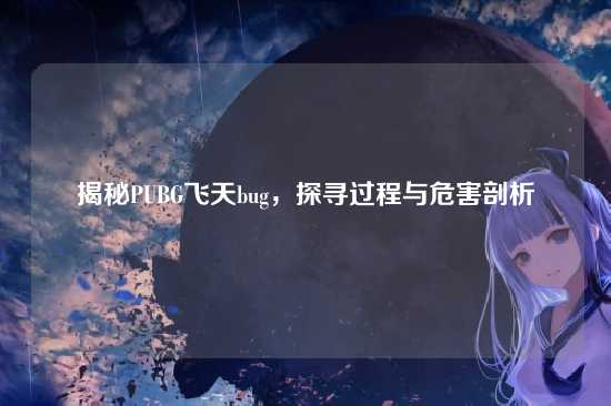 揭秘PUBG飞天bug，探寻过程与危害剖析