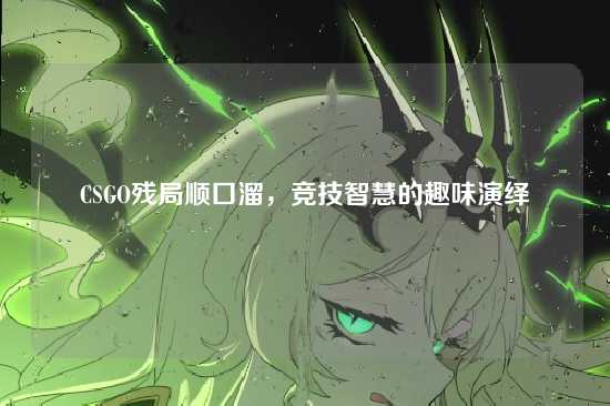 CSGO残局顺口溜,竞技智慧的趣味演绎