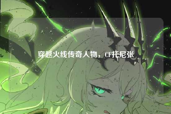 穿越火线传奇人物,CF托尼张