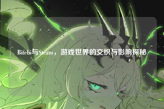 Bitebi与Steam,游戏世界的交织与影响探秘