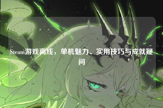 Steam游戏离线,单机魅力、实用技巧与成就疑问