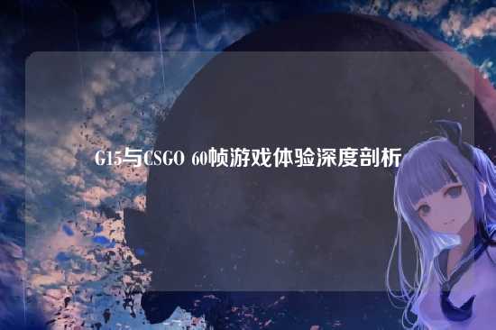 G15与CSGO 60帧游戏体验深度剖析