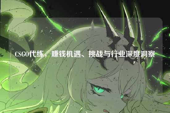 CSGO代练，赚钱机遇、挑战与行业深度洞察