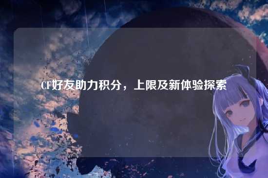 CF好友助力积分，上限及新体验探索