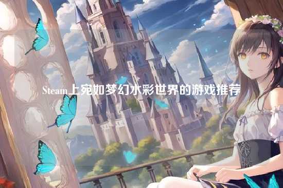 Steam上宛如梦幻水彩世界的游戏推荐