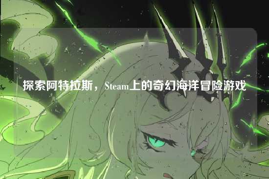 探索阿特拉斯,Steam上的奇幻海洋冒险游戏