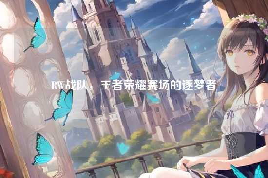 RW战队，王者荣耀赛场的逐梦者