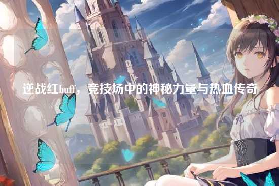 逆战红buff，竞技场中的神秘力量与热血传奇