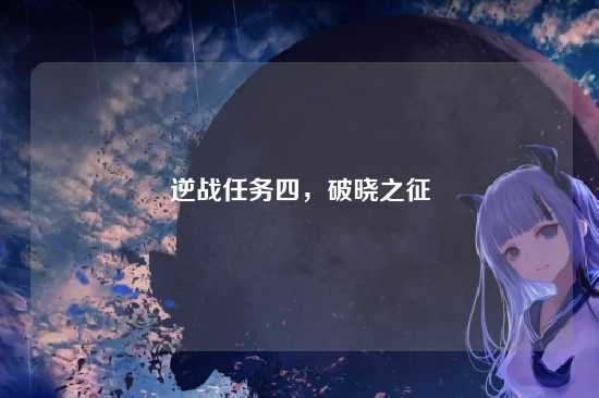 逆战任务四，破晓之征