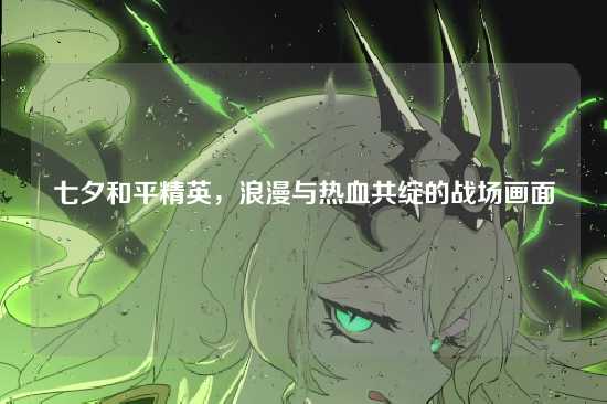七夕和平精英，浪漫与热血共绽的战场画面