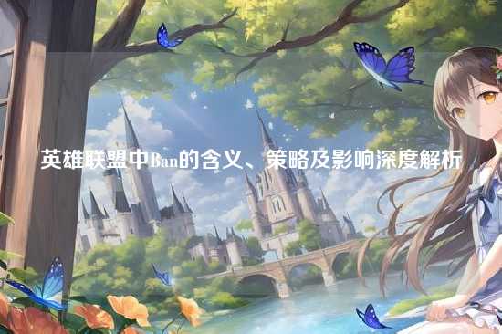 英雄联盟中Ban的含义、策略及影响深度解析