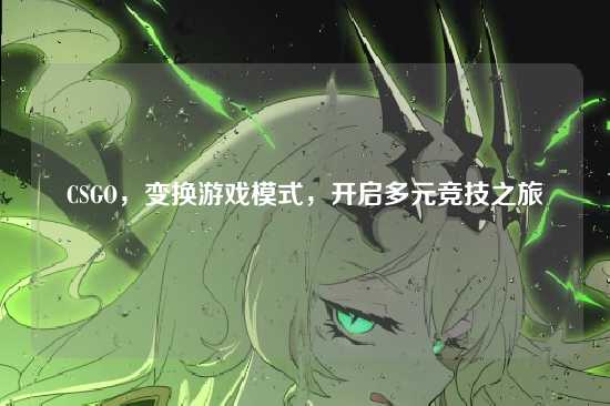CSGO，变换游戏模式，开启多元竞技之旅