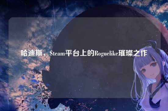 哈迪斯，Steam平台上的Roguelike璀璨之作