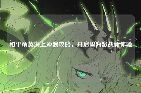 和平精英海上冲浪攻略，开启碧海激战新体验