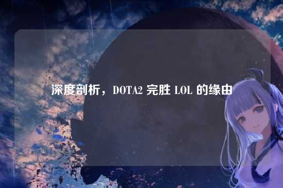 深度剖析，DOTA2 完胜 LOL 的缘由