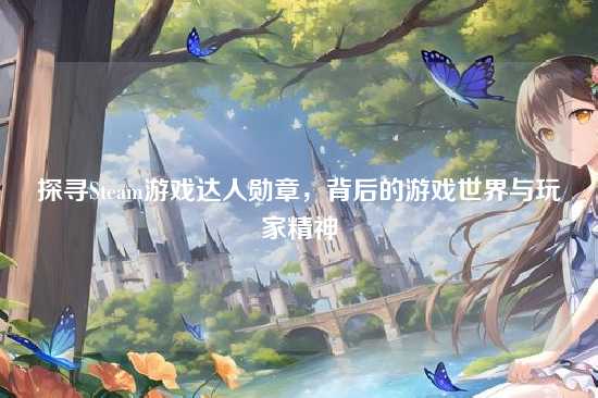 探寻Steam游戏达人勋章,背后的游戏世界与玩家精神