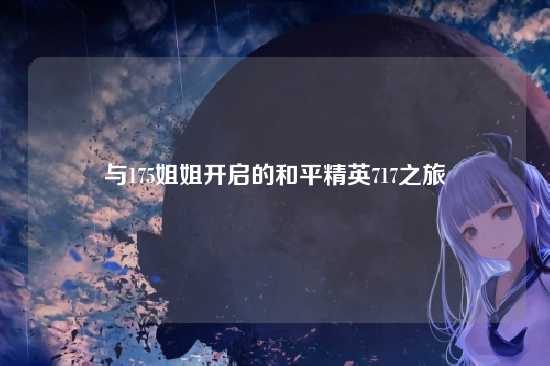 与175姐姐开启的和平精英717之旅