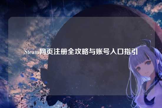 Steam网页注册全攻略与账号入口指引