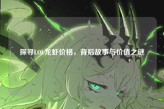 探寻LOL龙虾价格,背后故事与价值之谜