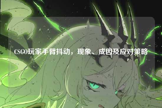 CSGO玩家手臂抖动,现象、成因及应对策略
