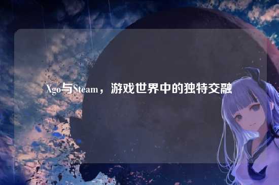Xgo与Steam，游戏世界中的独特交融